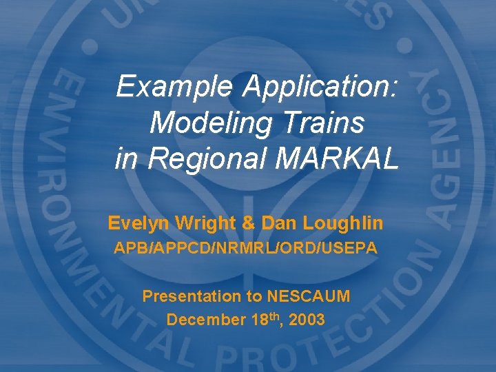 Example Application: Modeling Trains in Regional MARKAL Evelyn Wright & Dan Loughlin APB/APPCD/NRMRL/ORD/USEPA Presentation
