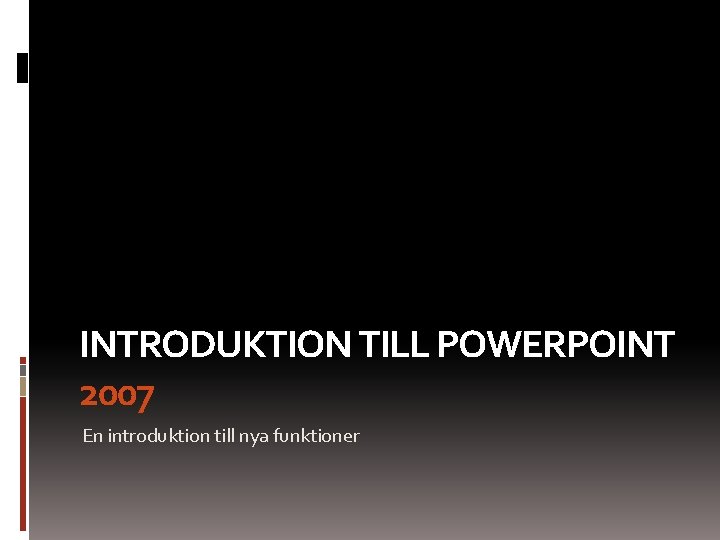 INTRODUKTION TILL POWERPOINT 2007 En introduktion till nya funktioner 