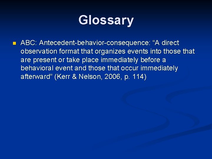 Glossary n ABC: Antecedent-behavior-consequence: “A direct observation format that organizes events into those that