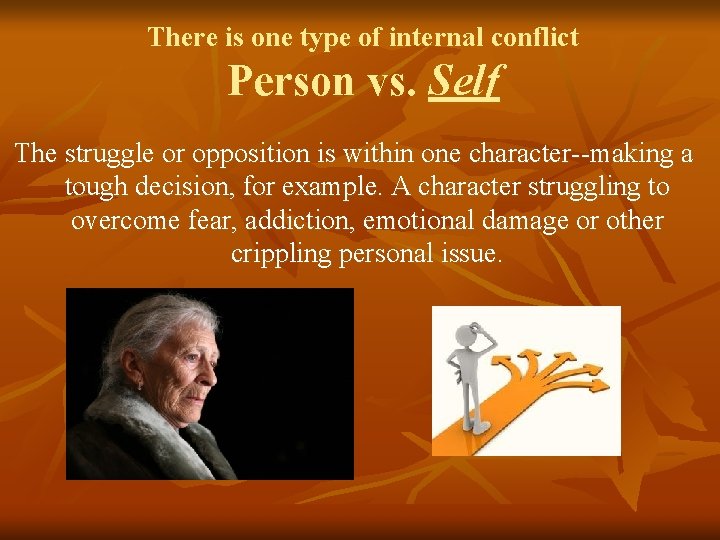 There is one type of internal conflict Person vs. Self The struggle or opposition