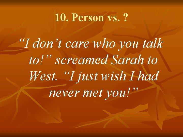 10. Person vs. ? “I don’t care who you talk to!” screamed Sarah to