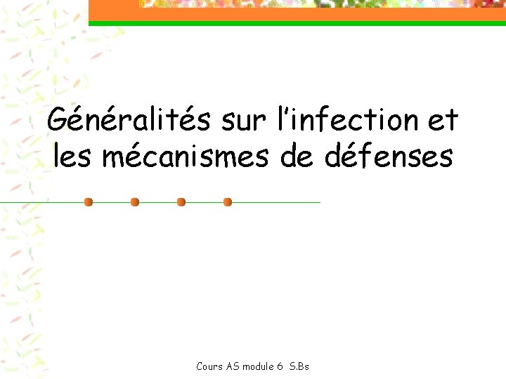 Généralités sur l’infection et les mécanismes de défenses Cours AS module 6 S. Bs