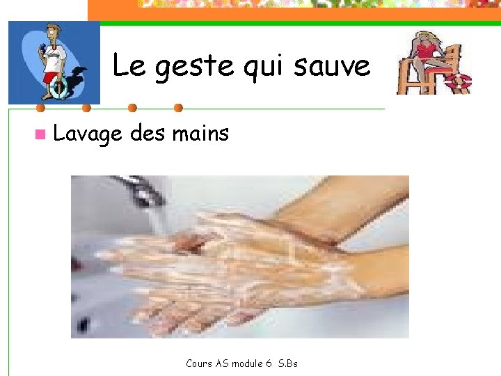 Le geste qui sauve n Lavage des mains Cours AS module 6 S. Bs