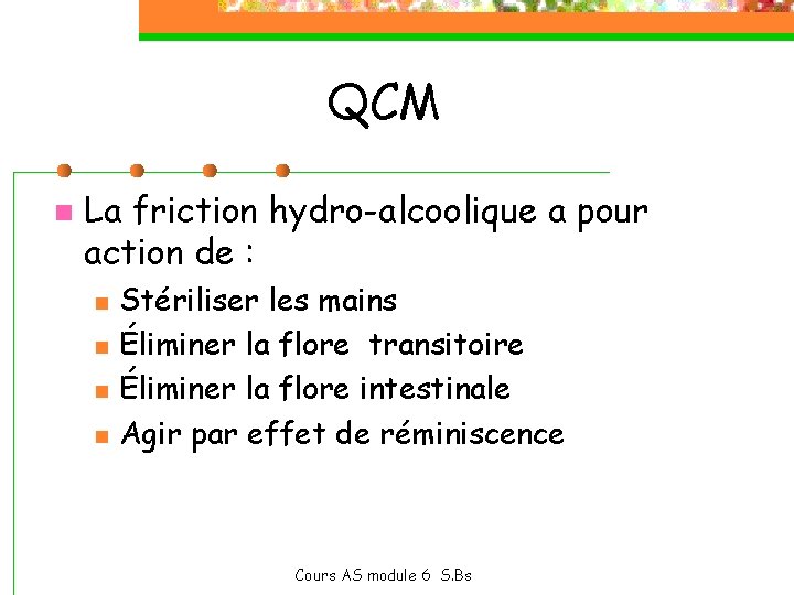QCM n La friction hydro-alcoolique a pour action de : n n Stériliser les