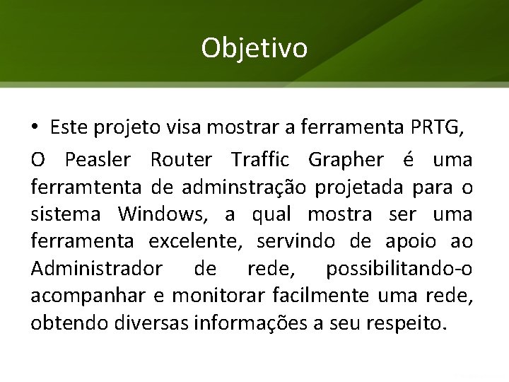 Objetivo • Este projeto visa mostrar a ferramenta PRTG, O Peasler Router Traffic Grapher