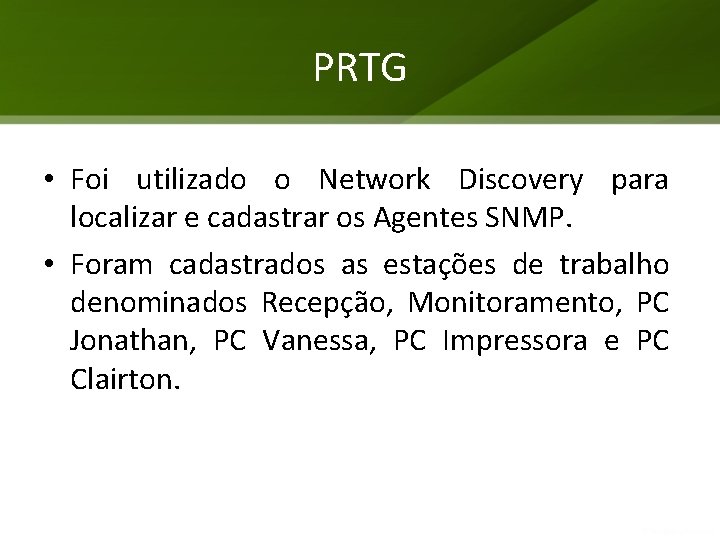 PRTG • Foi utilizado o Network Discovery para localizar e cadastrar os Agentes SNMP. PRTG • Foi utilizado o Network Discovery para localizar e cadastrar os Agentes SNMP.