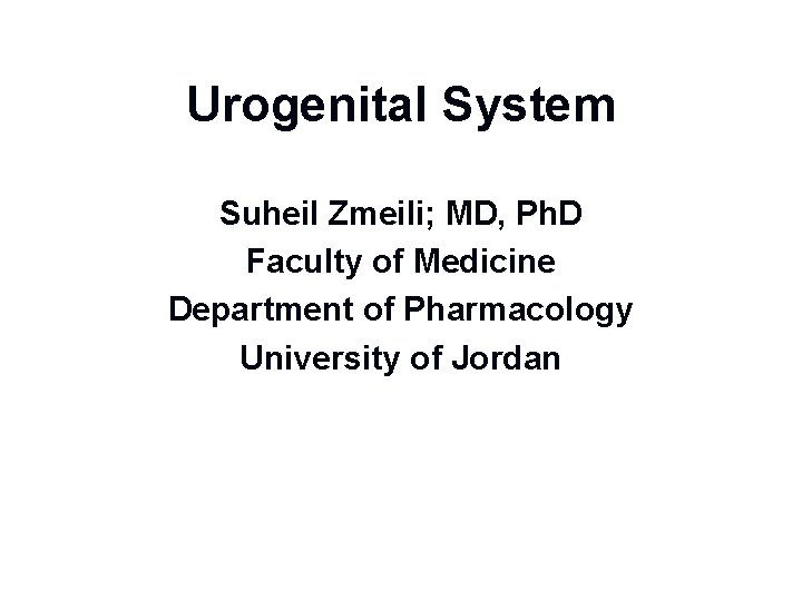Urogenital System Suheil Zmeili; MD, Ph. D Faculty of Medicine Department of Pharmacology University