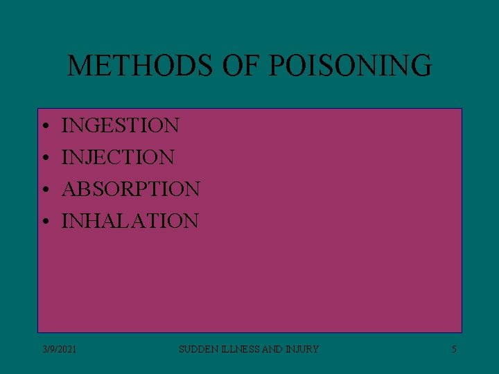 METHODS OF POISONING • • INGESTION INJECTION ABSORPTION INHALATION 3/9/2021 SUDDEN ILLNESS AND INJURY