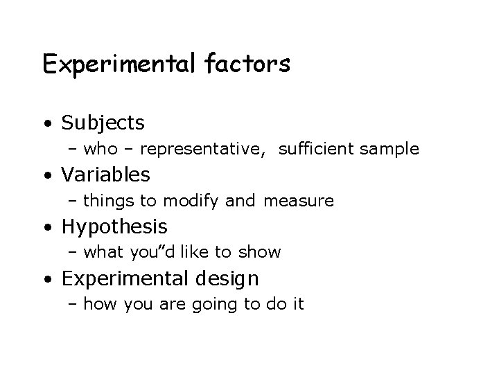 Experimental factors • Subjects – who – representative, sufficient sample • Variables – things