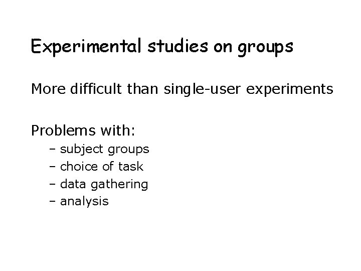 Experimental studies on groups More difficult than single-user experiments Problems with: – subject groups Experimental studies on groups More difficult than single-user experiments Problems with: – subject groups