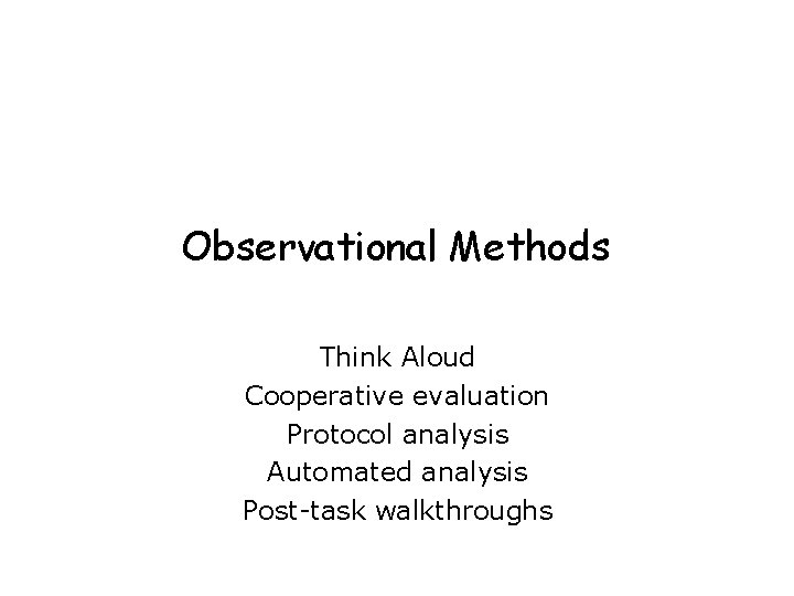 Observational Methods Think Aloud Cooperative evaluation Protocol analysis Automated analysis Post-task walkthroughs Observational Methods Think Aloud Cooperative evaluation Protocol analysis Automated analysis Post-task walkthroughs