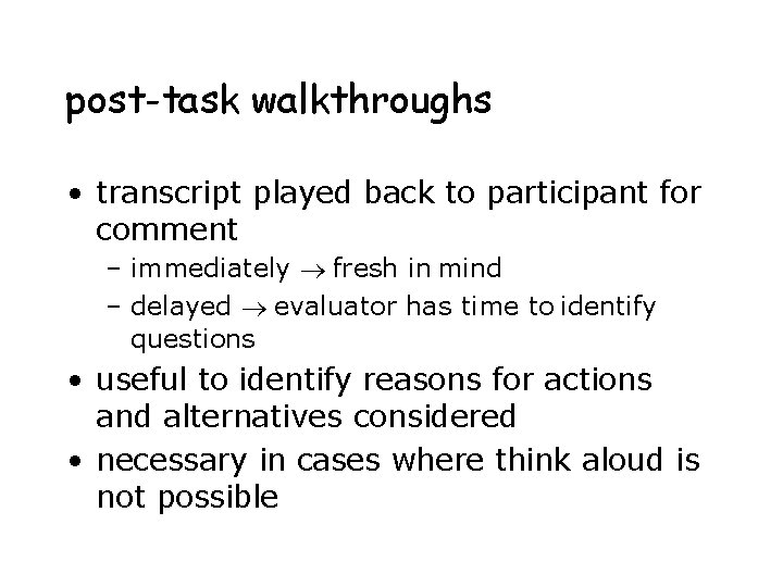 post-task walkthroughs • transcript played back to participant for comment – immediately fresh in post-task walkthroughs • transcript played back to participant for comment – immediately fresh in