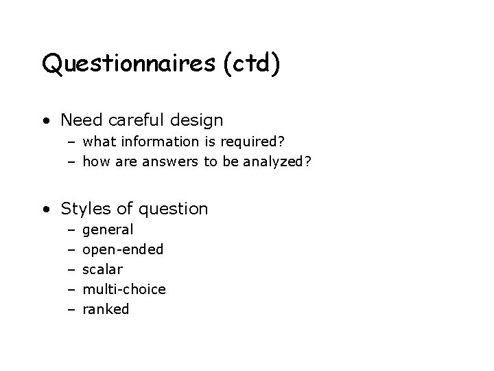 Questionnaires (ctd) • Need careful design – what information is required? – how are