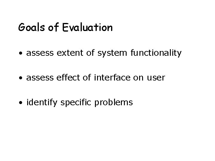 Goals of Evaluation • assess extent of system functionality • assess effect of interface Goals of Evaluation • assess extent of system functionality • assess effect of interface