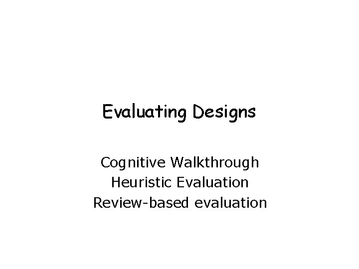 Evaluating Designs Cognitive Walkthrough Heuristic Evaluation Review-based evaluation Evaluating Designs Cognitive Walkthrough Heuristic Evaluation Review-based evaluation