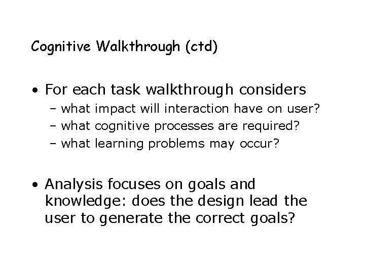 Cognitive Walkthrough (ctd) • For each task walkthrough considers – what impact will interaction Cognitive Walkthrough (ctd) • For each task walkthrough considers – what impact will interaction