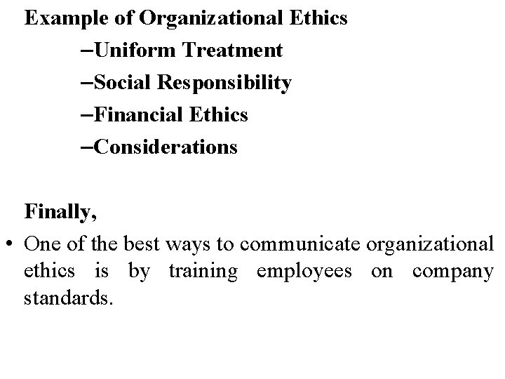 Example of Organizational Ethics –Uniform Treatment –Social Responsibility –Financial Ethics –Considerations Finally, • One