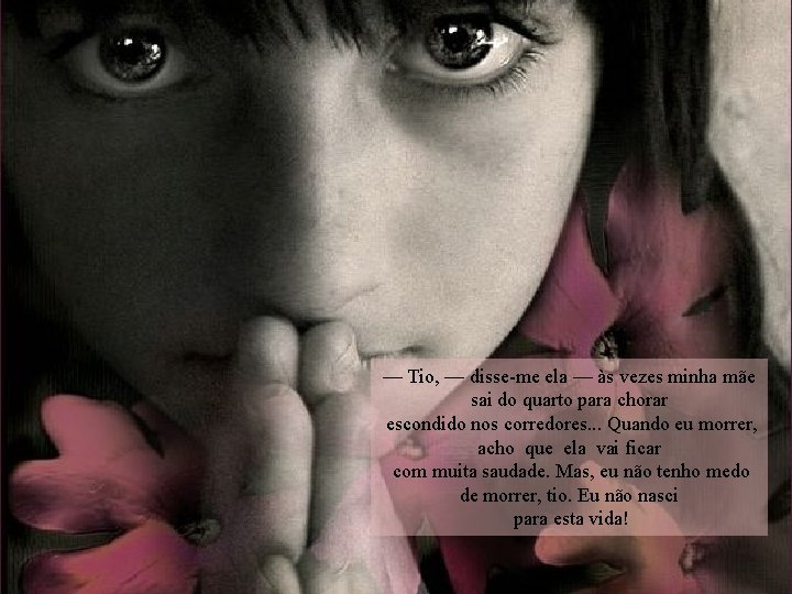 — Tio, — disse-me ela — às vezes minha mãe sai do quarto para