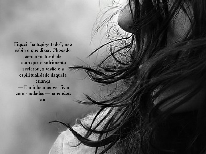 Fiquei "entupigaitado", não sabia o que dizer. Chocado com a maturidade com que o