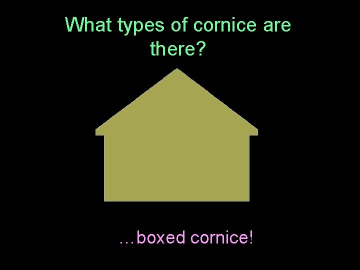 What types of cornice are there? …boxed cornice! 