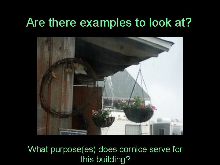 Are there examples to look at? What purpose(es) does cornice serve for this building?