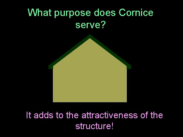 What purpose does Cornice serve? It adds to the attractiveness of the structure! 