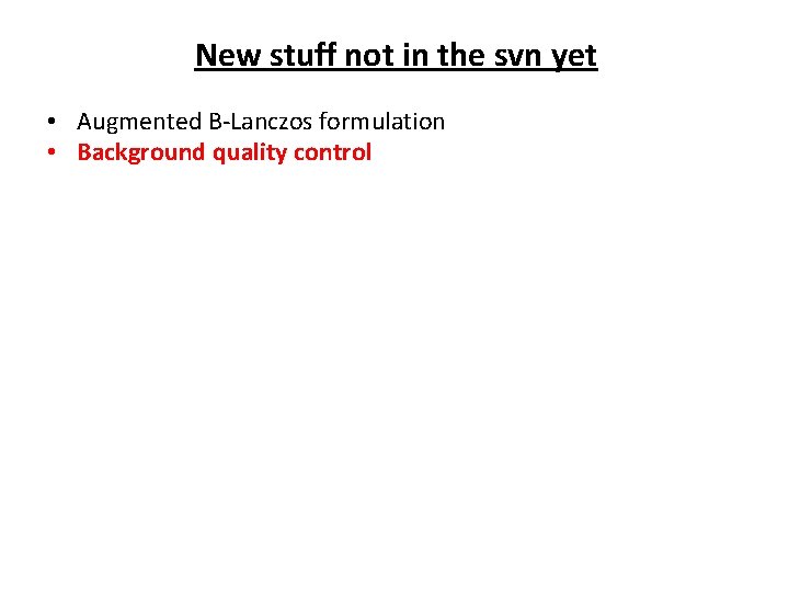 New stuff not in the svn yet • Augmented B-Lanczos formulation • Background quality