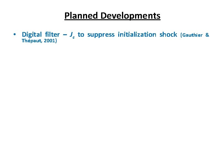 Planned Developments • Digital filter – Jc to suppress initialization shock Thépaut, 2001) (Gauthier