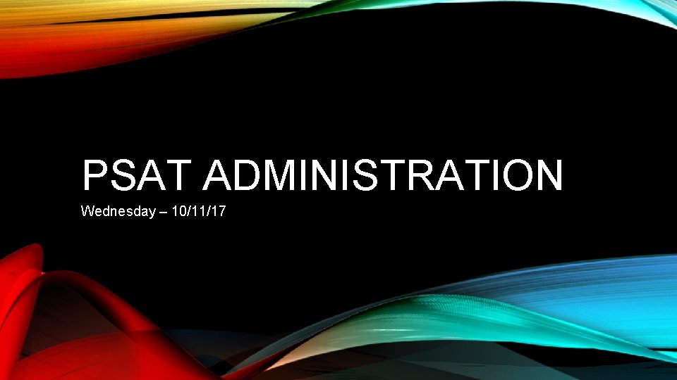 PSAT ADMINISTRATION Wednesday – 10/11/17 PSAT ADMINISTRATION Wednesday – 10/11/17