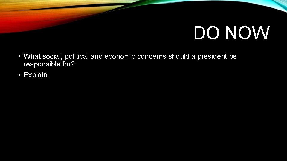DO NOW • What social, political and economic concerns should a president be responsible DO NOW • What social, political and economic concerns should a president be responsible