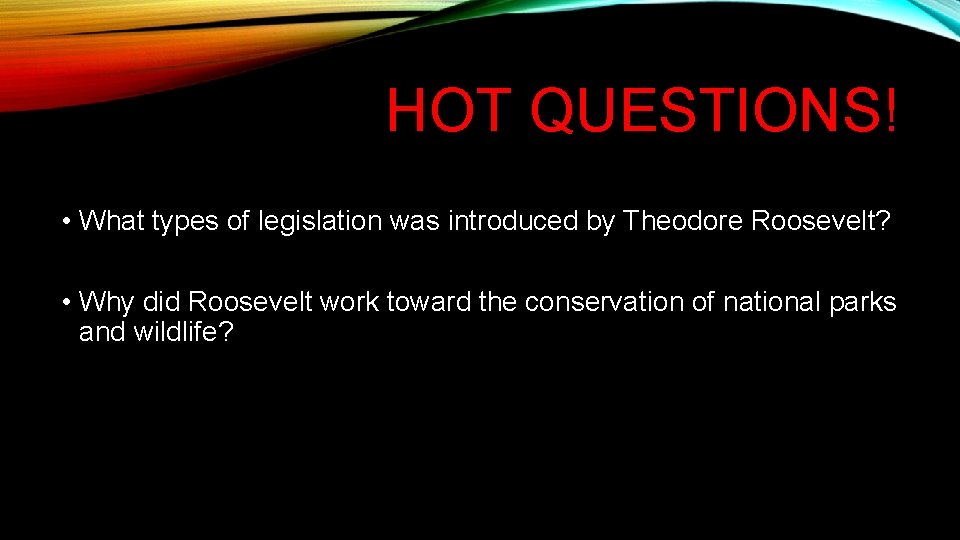 HOT QUESTIONS! • What types of legislation was introduced by Theodore Roosevelt? • Why HOT QUESTIONS! • What types of legislation was introduced by Theodore Roosevelt? • Why