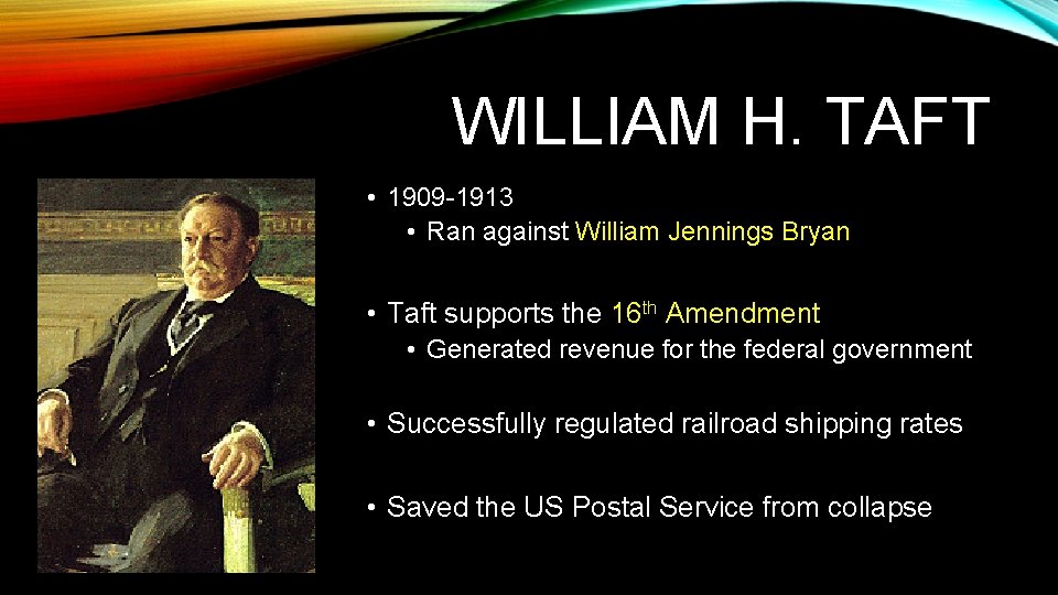 WILLIAM H. TAFT • 1909 -1913 • Ran against William Jennings Bryan • Taft WILLIAM H. TAFT • 1909 -1913 • Ran against William Jennings Bryan • Taft