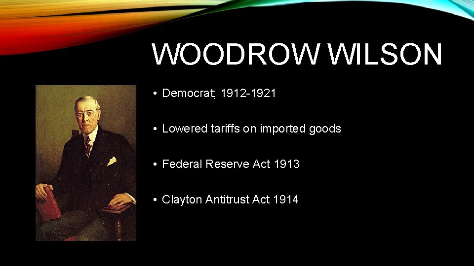WOODROW WILSON • Democrat; 1912 -1921 • Lowered tariffs on imported goods • Federal WOODROW WILSON • Democrat; 1912 -1921 • Lowered tariffs on imported goods • Federal