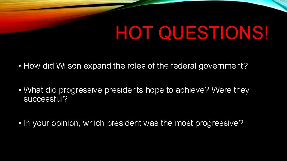 HOT QUESTIONS! • How did Wilson expand the roles of the federal government? • HOT QUESTIONS! • How did Wilson expand the roles of the federal government? •