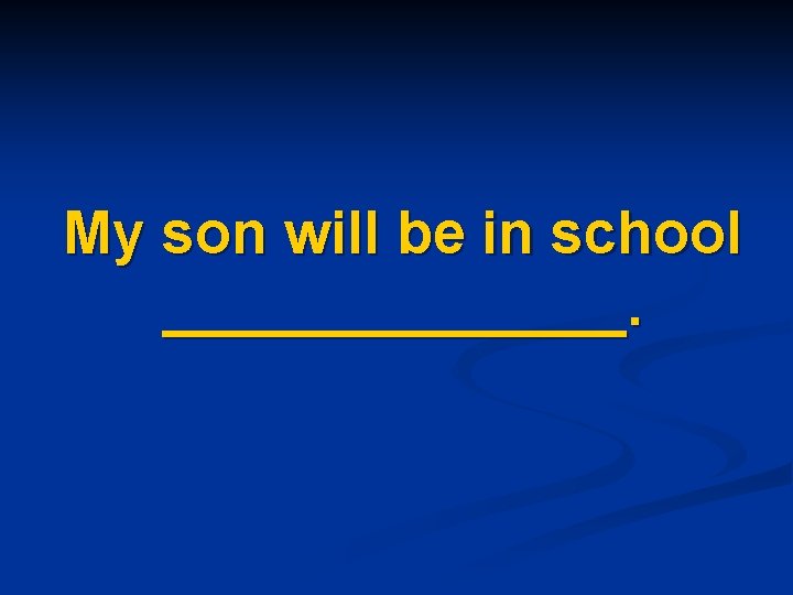 My son will be in school _______. 