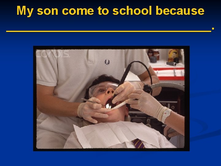 My son come to school because _______________. 