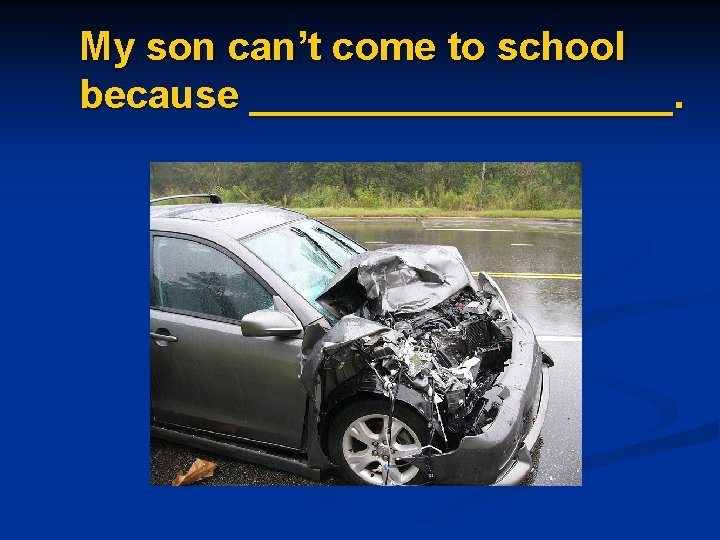 My son can’t come to school because __________. 