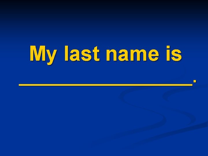 My last name is _________. 