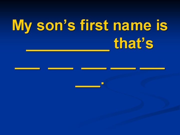My son’s first name is _____ that’s ___ ___ ___. 
