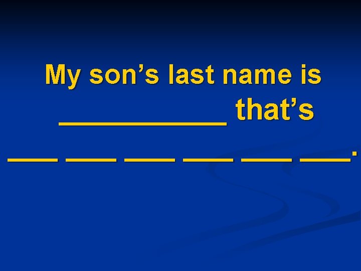 My son’s last name is _____ that’s ___ ___ ___. 