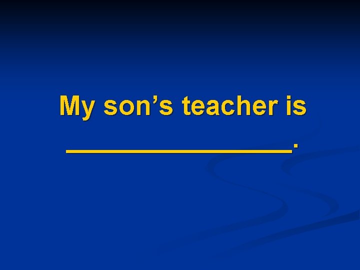 My son’s teacher is ________. 