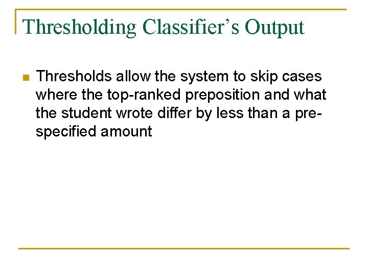 Thresholding Classifier’s Output n Thresholds allow the system to skip cases where the top-ranked