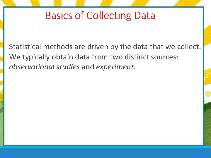 Basics of Collecting Data Statistical methods are driven by the data that we collect.
