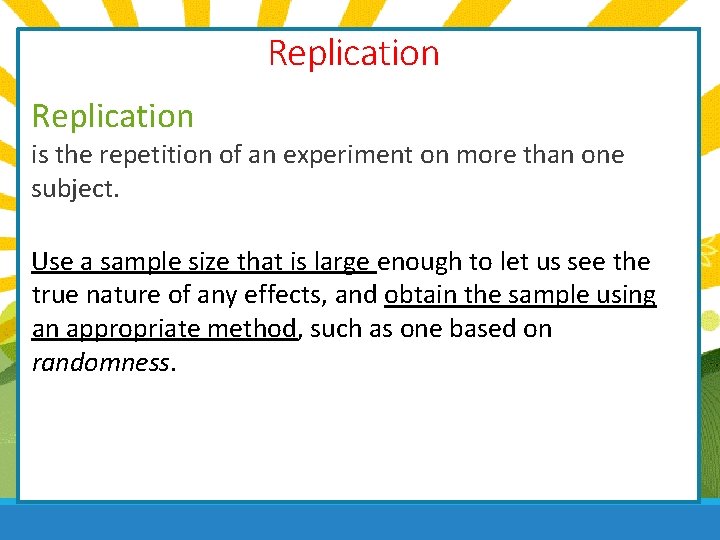 Replication is the repetition of an experiment on more than one subject. Use a