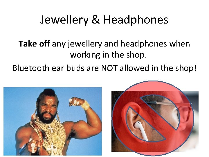 Jewellery & Headphones Take off any jewellery and headphones when working in the shop.