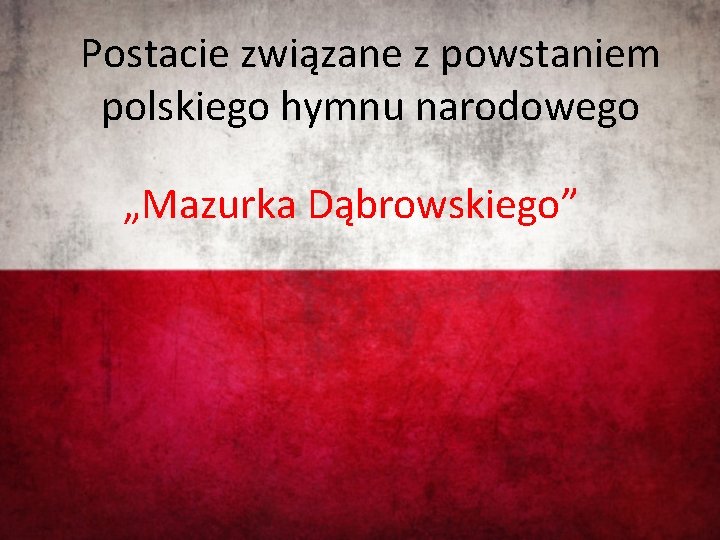 Postacie związane z powstaniem polskiego hymnu narodowego „Mazurka Dąbrowskiego” 