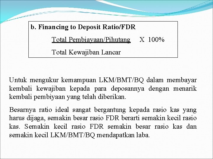 b. Financing to Deposit Ratio/FDR Total Pembiayaan/Pihutang X 100% Total Kewajiban Lancar Untuk mengukur