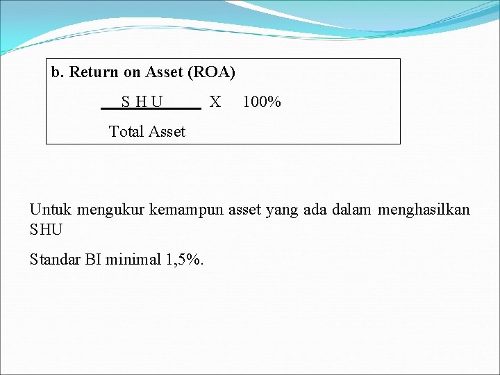 b. Return on Asset (ROA) SHU X 100% Total Asset Untuk mengukur kemampun asset