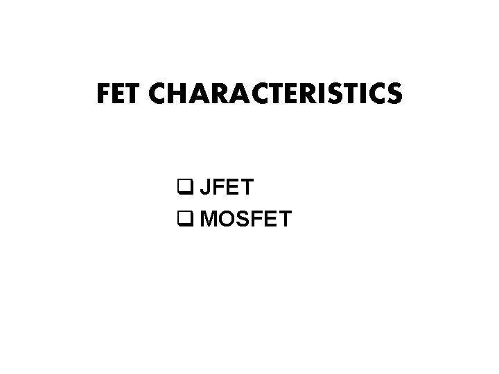 FET CHARACTERISTICS q JFET q MOSFET 