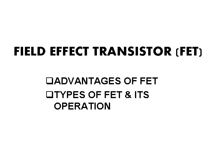 FIELD EFFECT TRANSISTOR (FET) q. ADVANTAGES OF FET q. TYPES OF FET & ITS